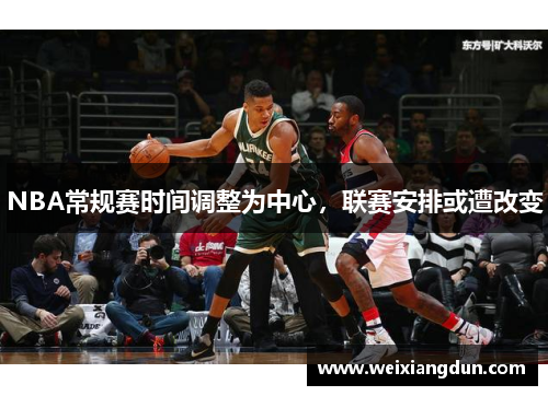 NBA常规赛时间调整为中心，联赛安排或遭改变